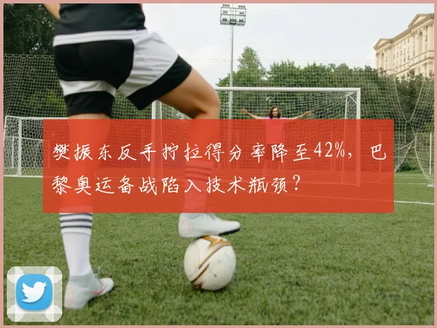 樊振东反手拧拉得分率降至42%,巴黎奥运备战陷入技术瓶颈?