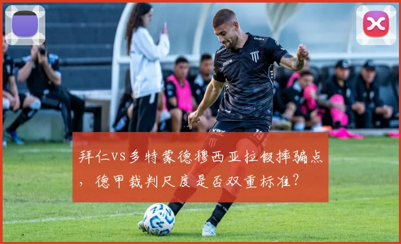 拜仁vs多特蒙德穆西亚拉假摔骗点,德甲裁判尺度是否双重标准?