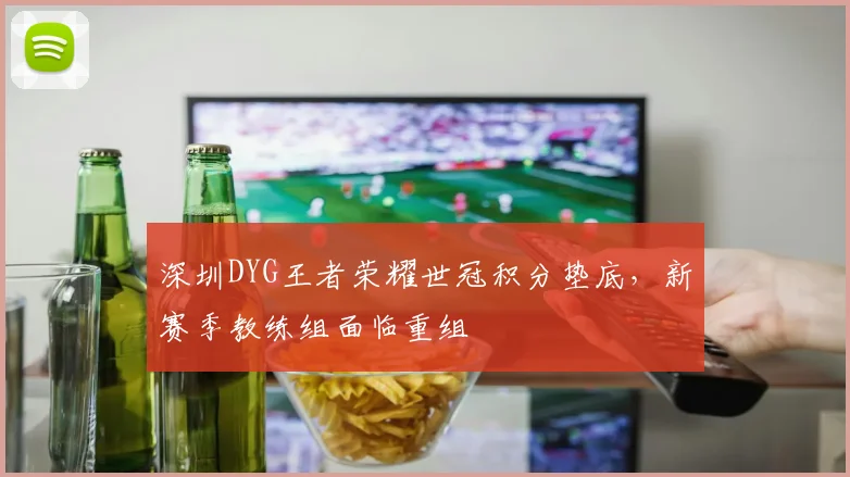 深圳DYG王者荣耀世冠积分垫底,新赛季教练组面临重组