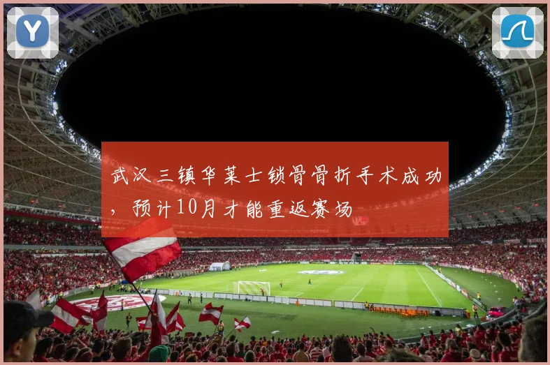 武汉三镇华莱士锁骨骨折手术成功,预计10月才能重返赛场